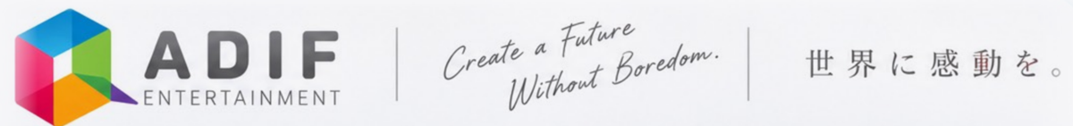 ADIF ENTERTAINMENT ／ Create a Future Without Boredom. ／ 世界に感動を。